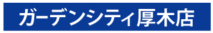 ガーデンシティ厚木店