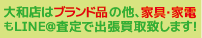 大和店はブランドの他、家具・家電もLINE@査定で出張買取致します!