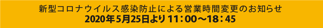 コロナウィルス感染防止による営業時間変更 2020年5月25日より11:00~18:45